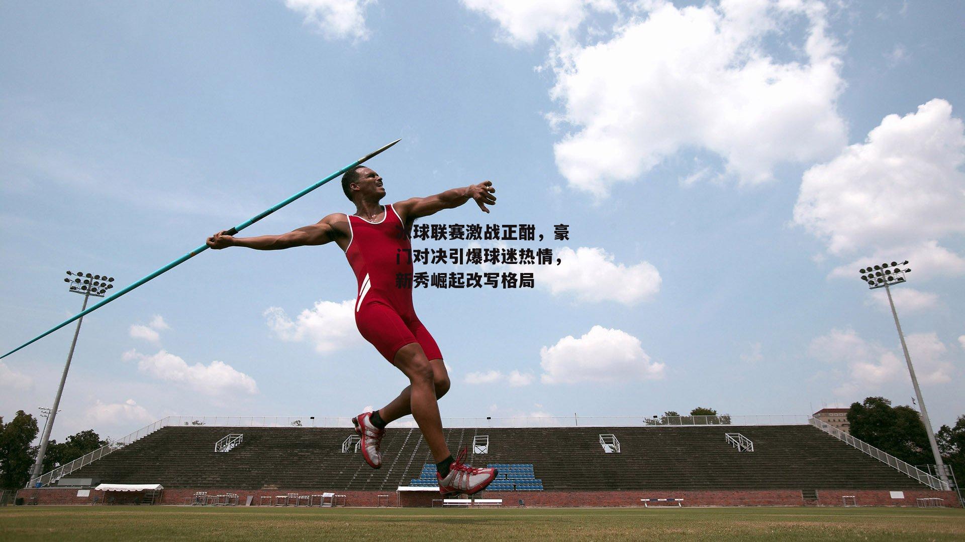 冰球联赛激战正酣,豪门对决引爆球迷热情,新秀崛起改写格局
