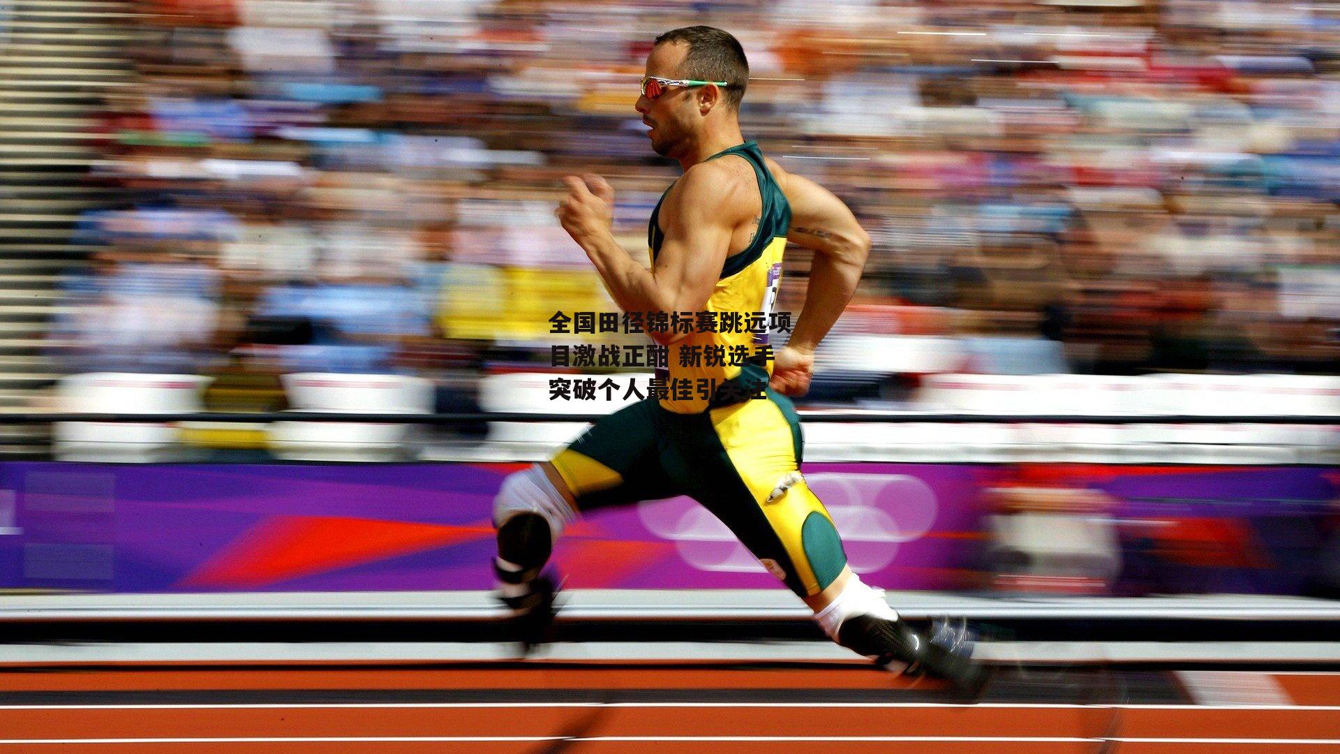 乐竞体育-全国田径锦标赛跳远项目激战正酣 新锐选手突破个人最佳引关注