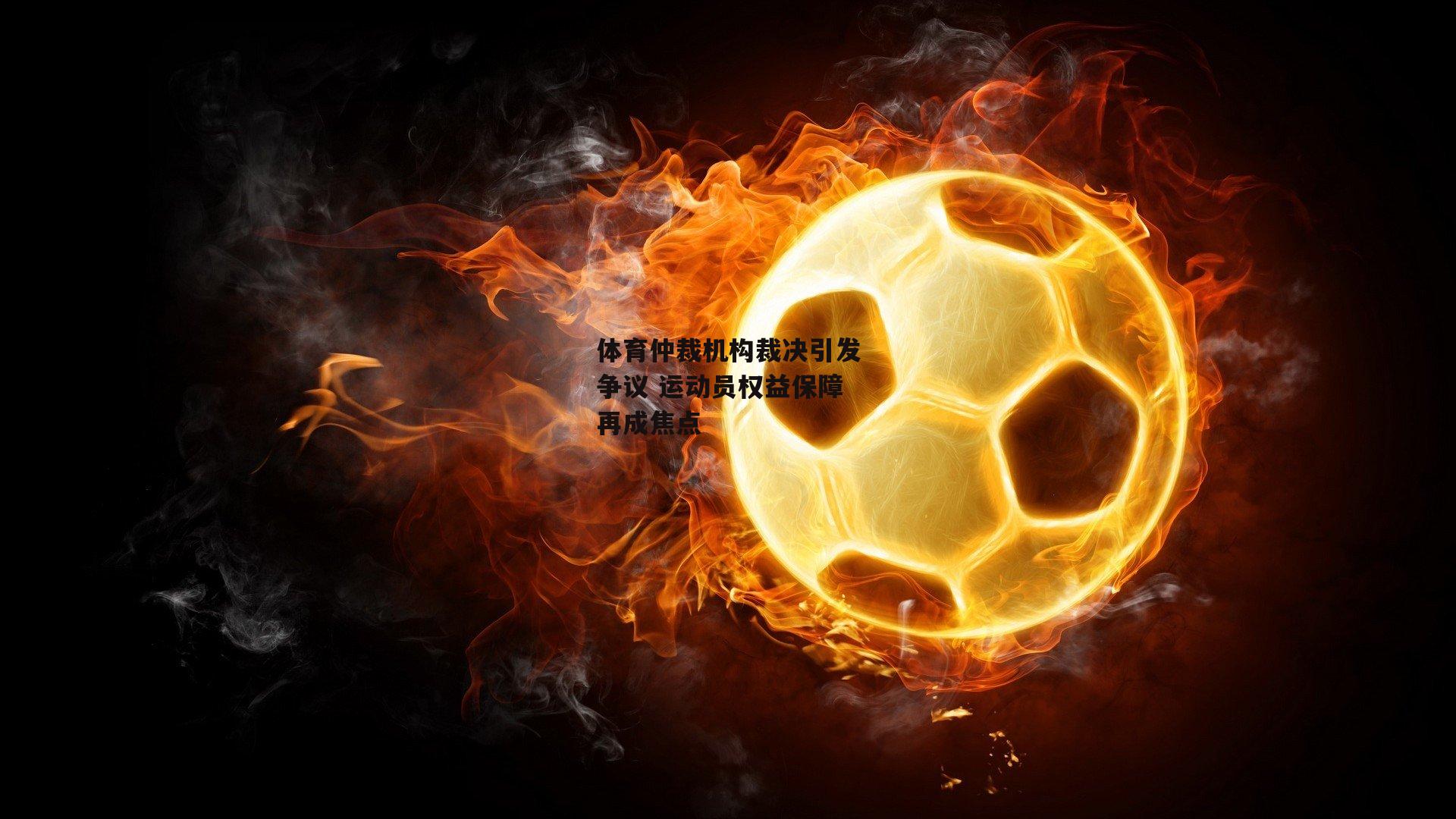 乐竞体育:体育仲裁机构裁决引发争议 运动员权益保障再成焦点