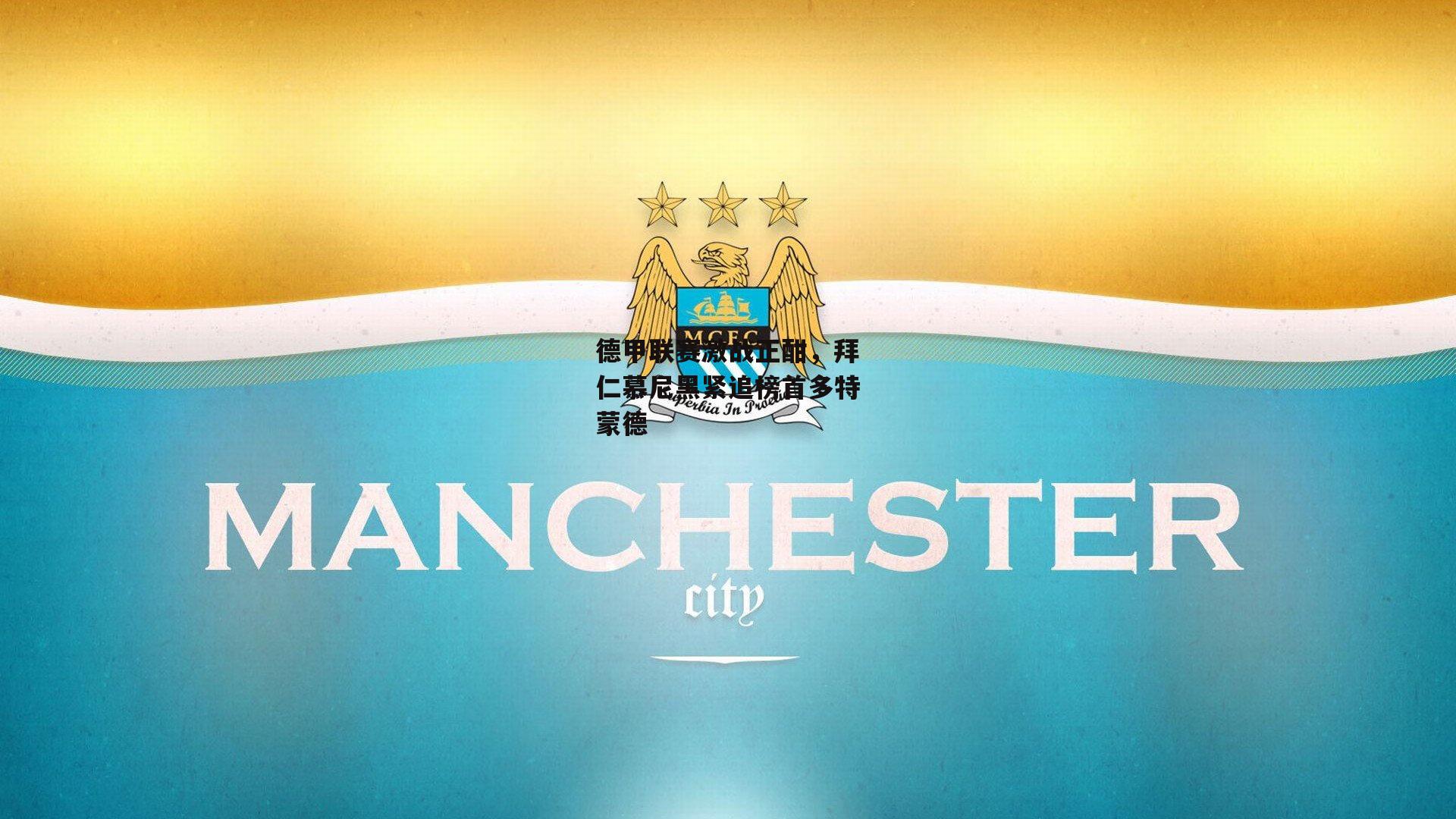 德甲联赛激战正酣，拜仁慕尼黑紧追榜首多特蒙德