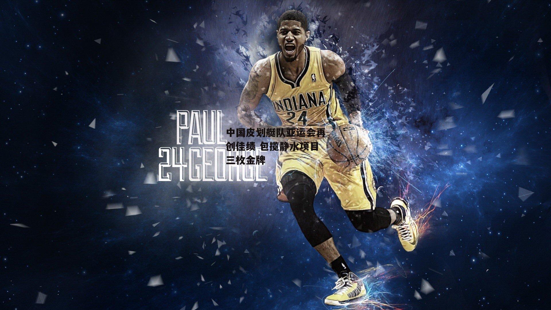 中国皮划艇队亚运会再创佳绩 包揽静水项目三枚金牌:乐竞体育