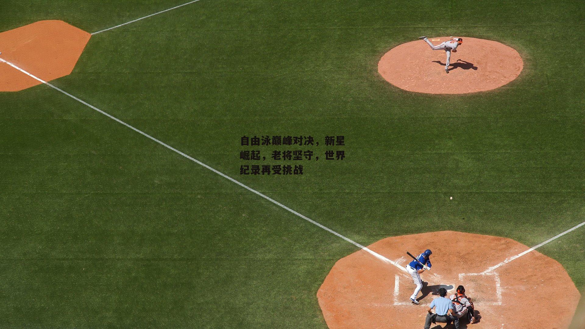 【乐竞体育官网】自由泳巅峰对决,新星崛起,老将坚守,世界纪录再受挑战