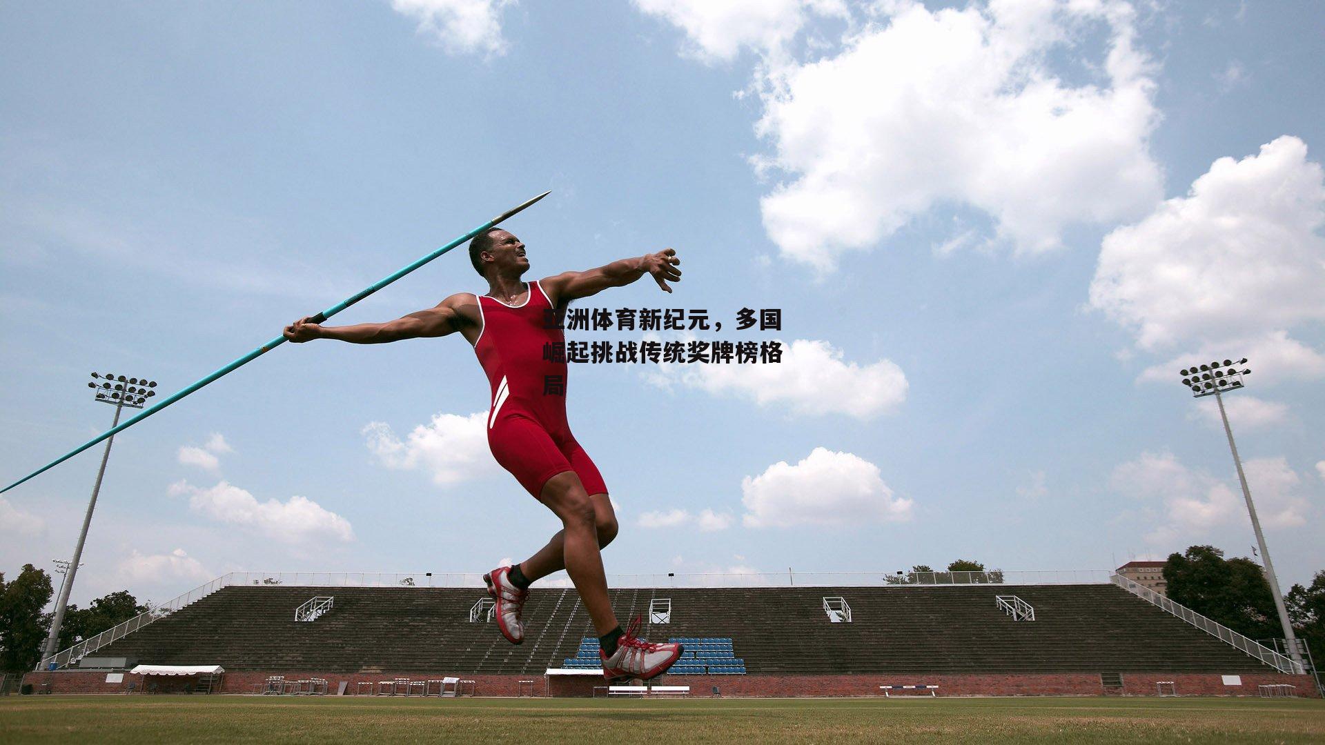 亚洲体育新纪元,多国崛起挑战传统奖牌榜格局