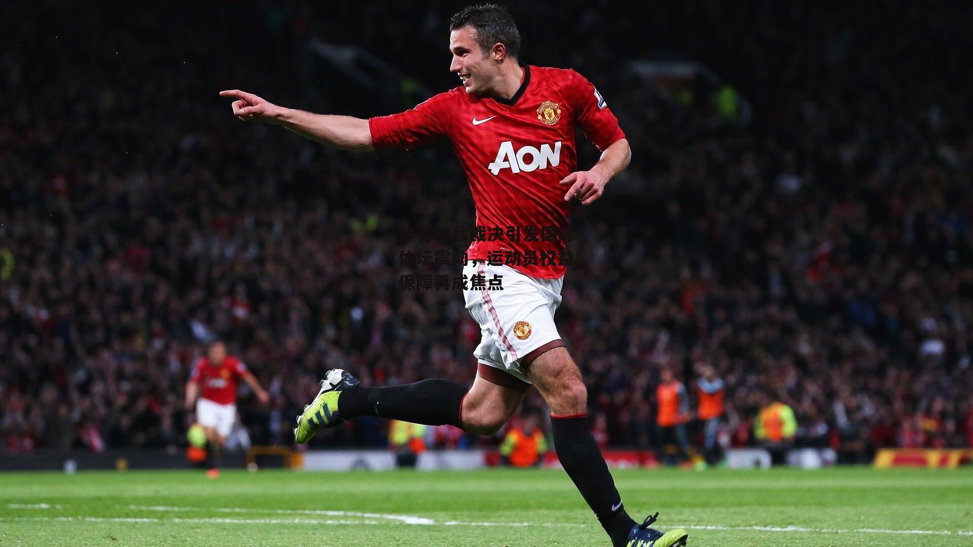 体育仲裁裁决引发国际体坛震动,运动员权益保障再成焦点